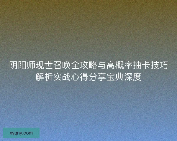 阴阳师现世召唤全攻略与高概率抽卡技巧解析实战心得分享宝典深度