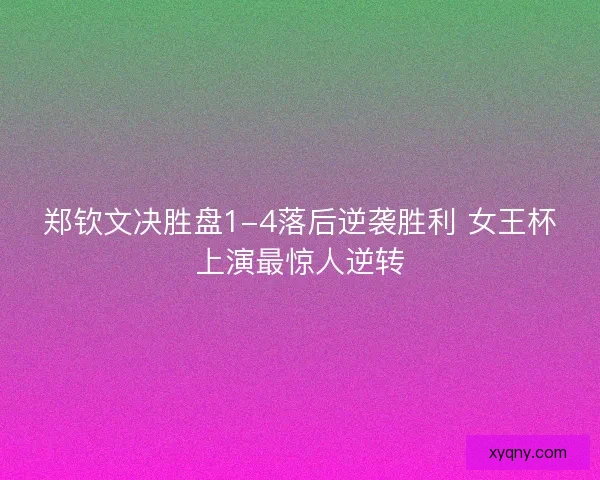 郑钦文决胜盘1-4落后逆袭胜利 女王杯上演最惊人逆转