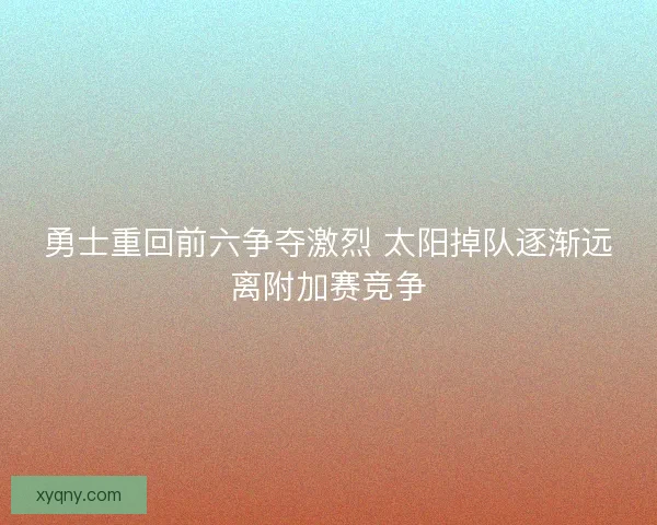 勇士重回前六争夺激烈 太阳掉队逐渐远离附加赛竞争