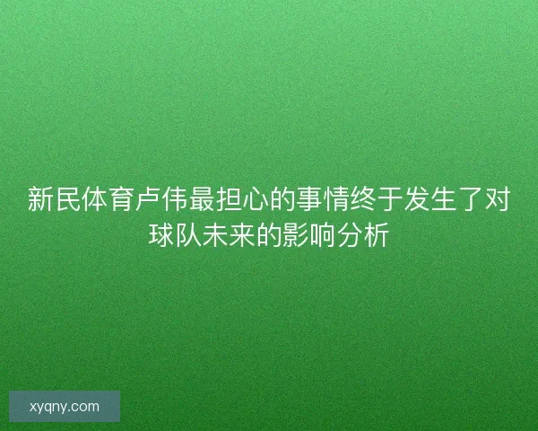 新民体育卢伟最担心的事情终于发生了对球队未来的影响分析