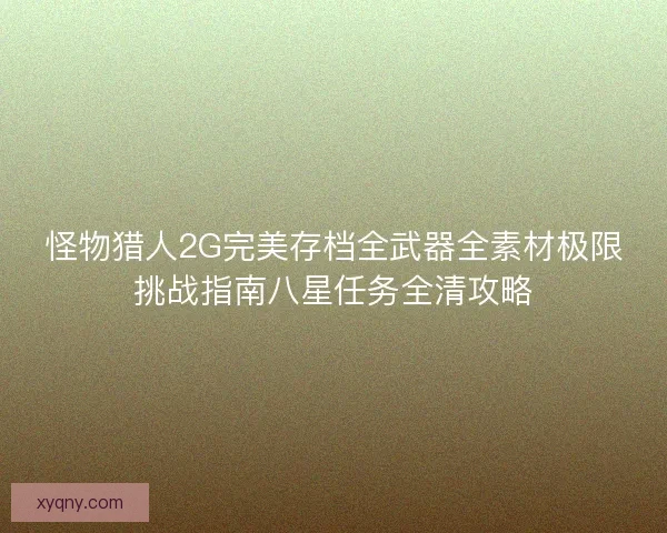 怪物猎人2G完美存档全武器全素材极限挑战指南八星任务全清攻略