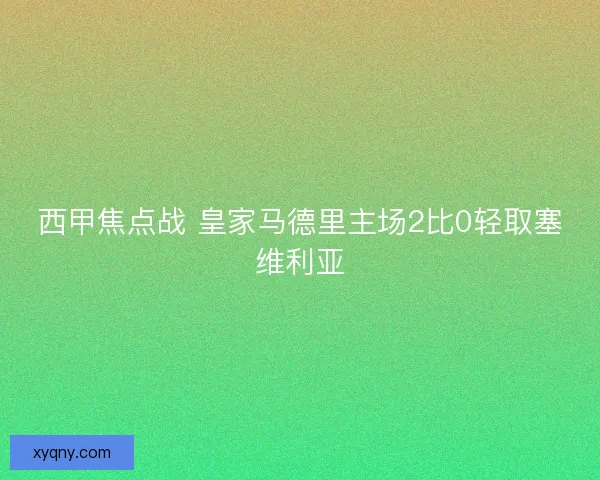 西甲焦点战 皇家马德里主场2比0轻取塞维利亚