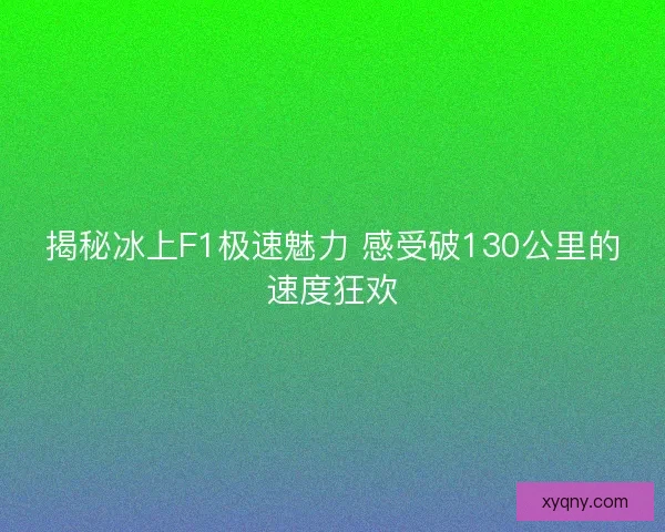 揭秘冰上F1极速魅力 感受破130公里的速度狂欢