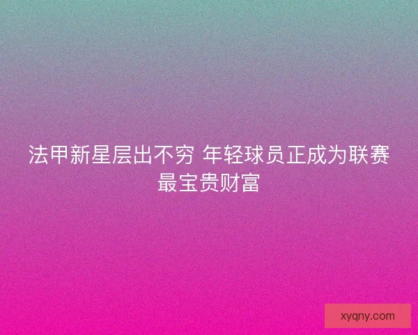 法甲新星层出不穷 年轻球员正成为联赛最宝贵财富