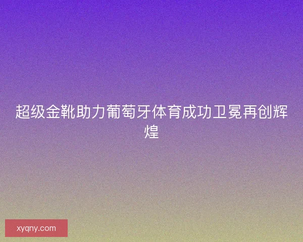 超级金靴助力葡萄牙体育成功卫冕再创辉煌