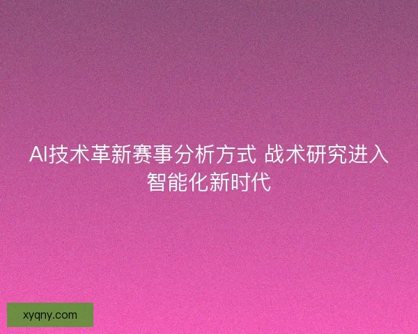 AI技术革新赛事分析方式 战术研究进入智能化新时代